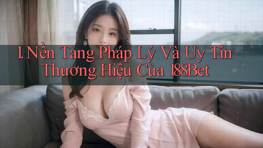 1. Nền Tảng Pháp Lý Và Uy Tín Thương Hiệu Của 188Bet