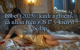 188bet (2025) kinh nghiệm cá nhân trên iOS 17 ý kiến độc lập