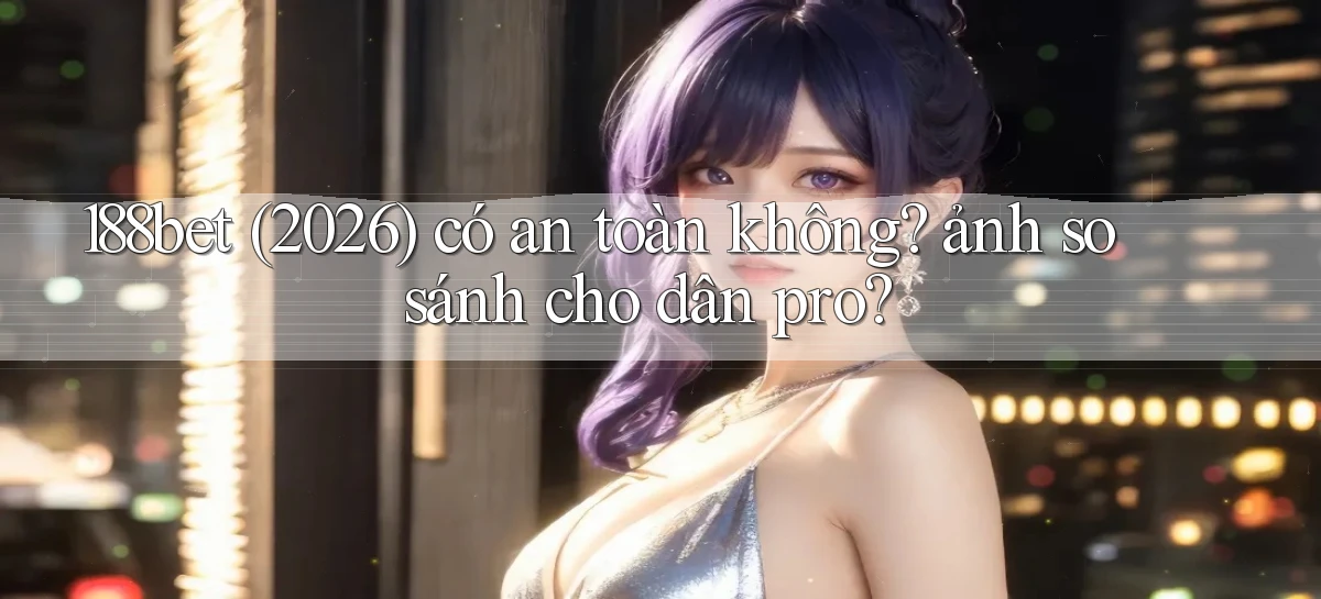 188bet (2026) có an toàn không ảnh so sánh cho dân pro
