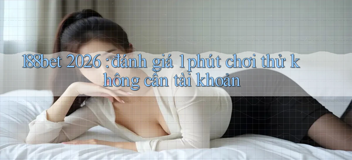 188bet 2026 đánh giá 1 phút chơi thử không cần tài khoản