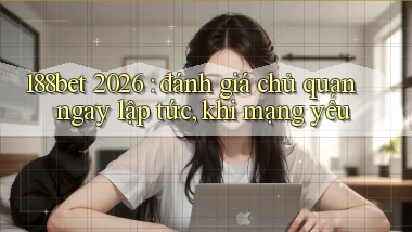 188bet 2026 đánh giá chủ quan ngay lập tức, khi mạng yếu