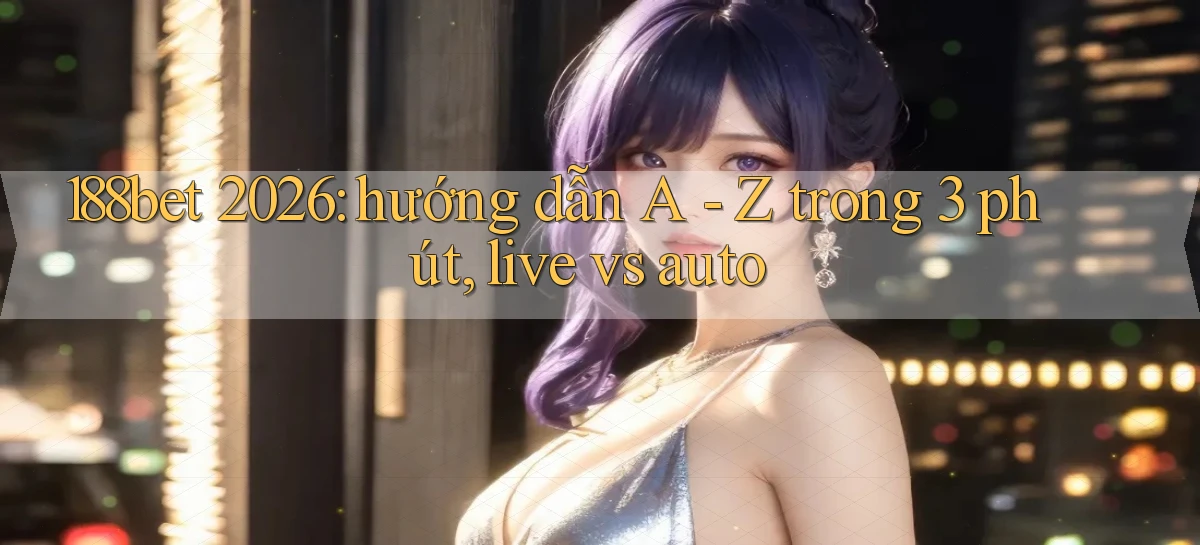 188bet 2026 hướng dẫn A   Z trong 3 phút, live vs auto