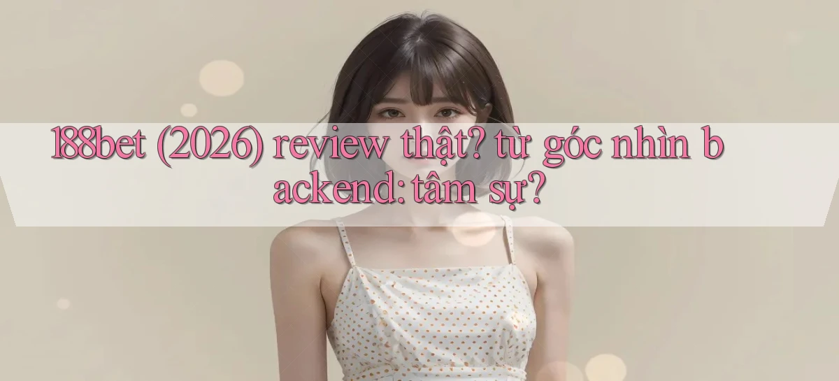 188bet (2026) review thật từ góc nhìn backend tâm sự