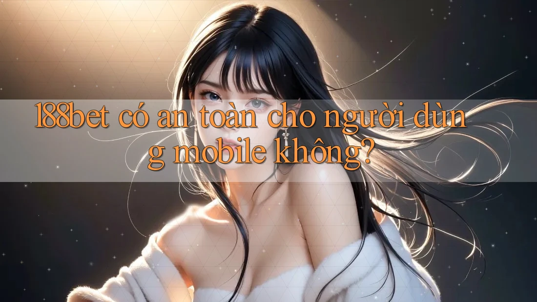 188bet có an toàn cho người dùng mobile không?