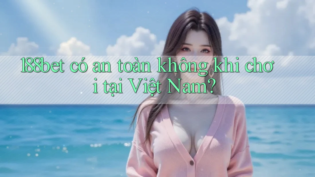 188bet có an toàn không khi chơi tại Việt Nam?