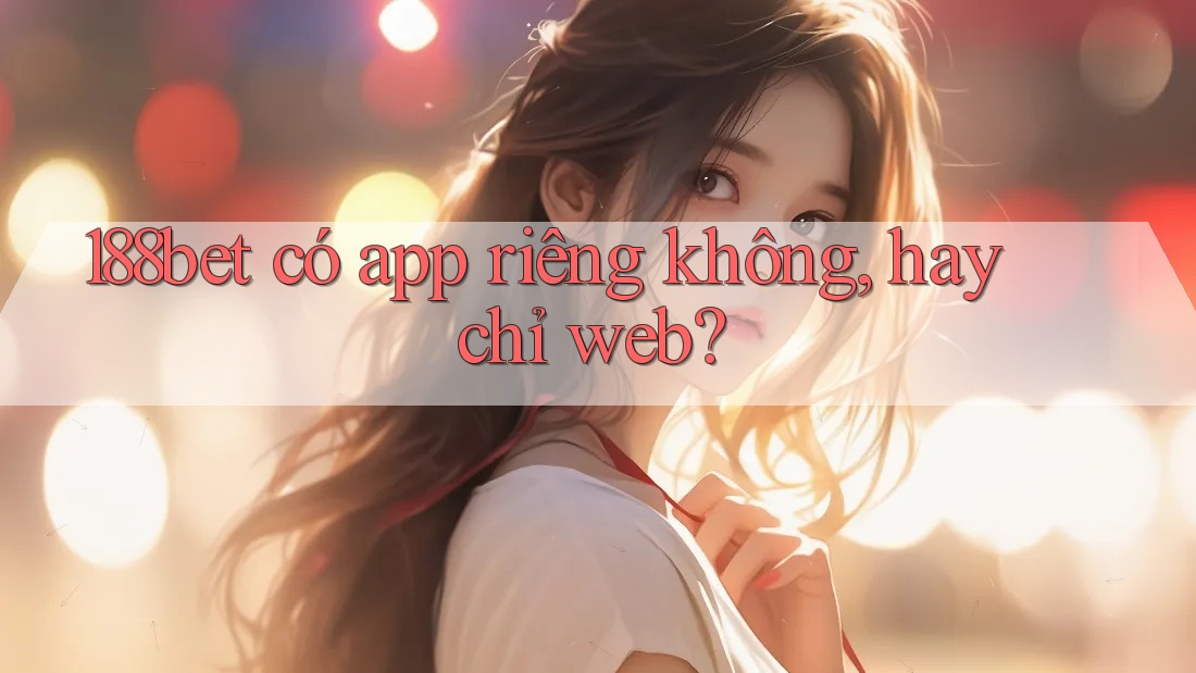 188bet có app riêng không, hay chỉ web?