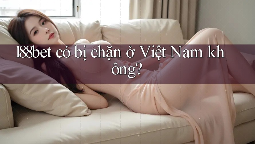 188bet có bị chặn ở Việt Nam không? 188bet có bị chặn ở Việt Nam không?