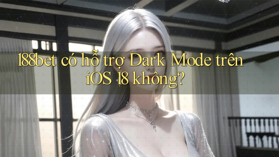 188bet có hỗ trợ Dark Mode trên iOS 18 không? 188bet có hỗ trợ Dark Mode trên iOS 18 không?