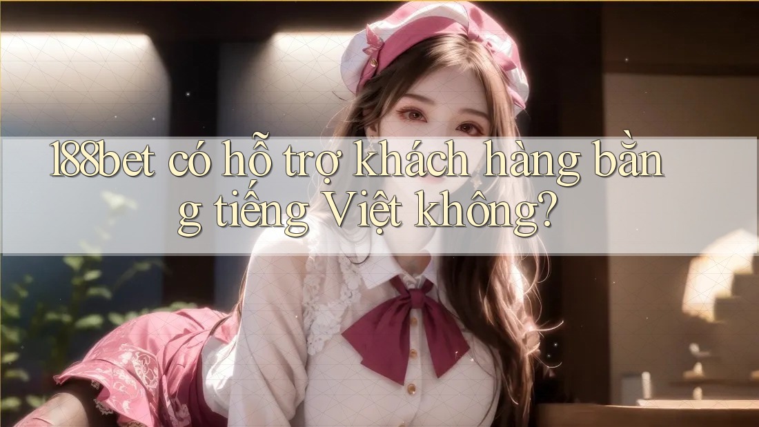 188bet có hỗ trợ khách hàng bằng tiếng Việt không? 188bet có hỗ trợ khách hàng bằng tiếng Việt không?