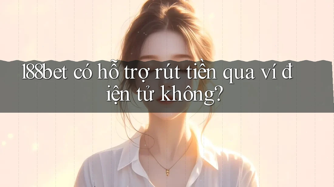 188bet có hỗ trợ rút tiền qua ví điện tử không?