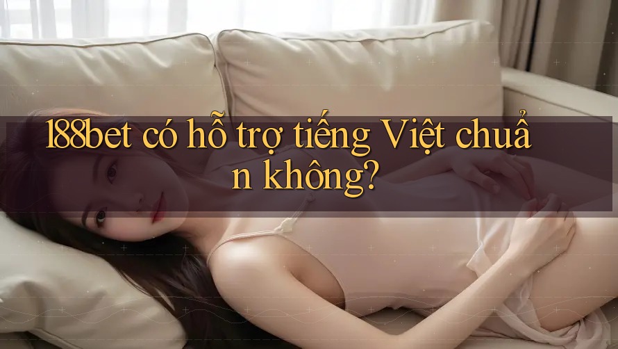 188bet có hỗ trợ tiếng Việt chuẩn không? 188bet có hỗ trợ tiếng Việt chuẩn không?