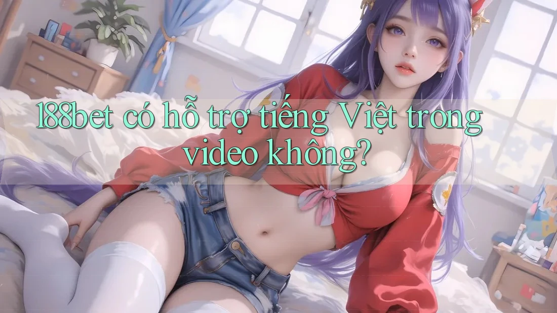 188bet có hỗ trợ tiếng Việt trong video không?