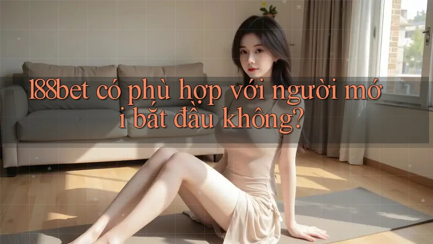 188bet có phù hợp với người mới bắt đầu không? 188bet có phù hợp với người mới bắt đầu không?