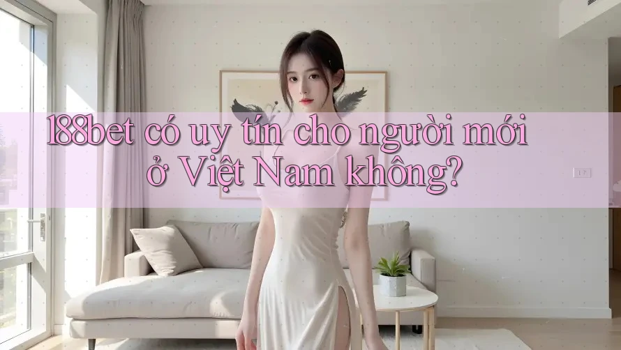 188bet có uy tín cho người mới ở Việt Nam không?