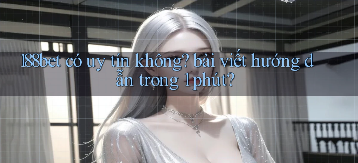 188bet có uy tín không bài viết hướng dẫn trong 1 phút