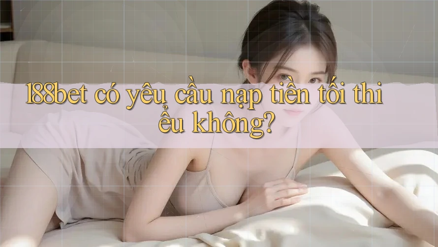 188bet có yêu cầu nạp tiền tối thiểu không? 188bet có yêu cầu nạp tiền tối thiểu không?