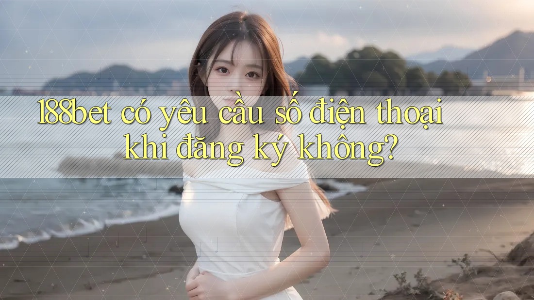 188bet có yêu cầu số điện thoại khi đăng ký không? 188bet có yêu cầu số điện thoại khi đăng ký không?