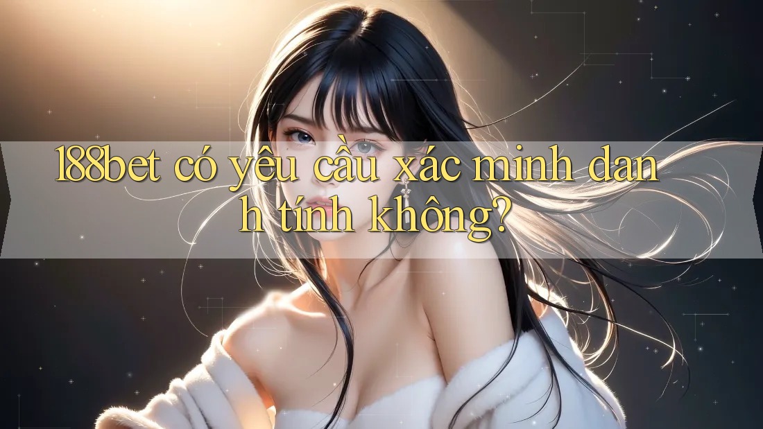 188bet có yêu cầu xác minh danh tính không? 188bet có yêu cầu xác minh danh tính không?
