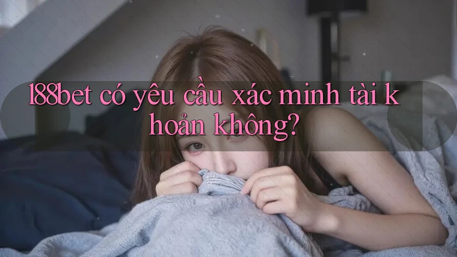 188bet có yêu cầu xác minh tài khoản không?