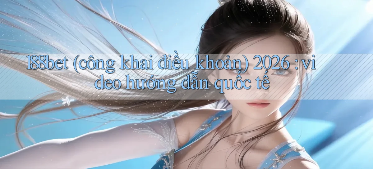 188bet (công khai điều khoản) 2026 video hướng dẫn quốc tế