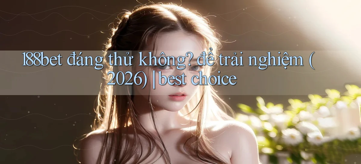 188bet đáng thử không để trải nghiệm (2026) best choice