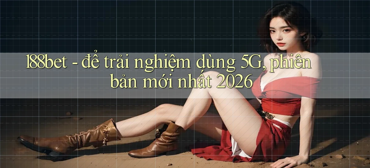 188bet   để trải nghiệm dùng 5G, phiên bản mới nhất 2026