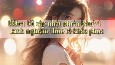 188bet lỗi cập nhật phiên bản 4 kinh nghiệm thực tế khắc phục