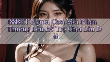 188bet  người chơi mới nhận thưởng lớn hỗ trợ chơi lâu dài