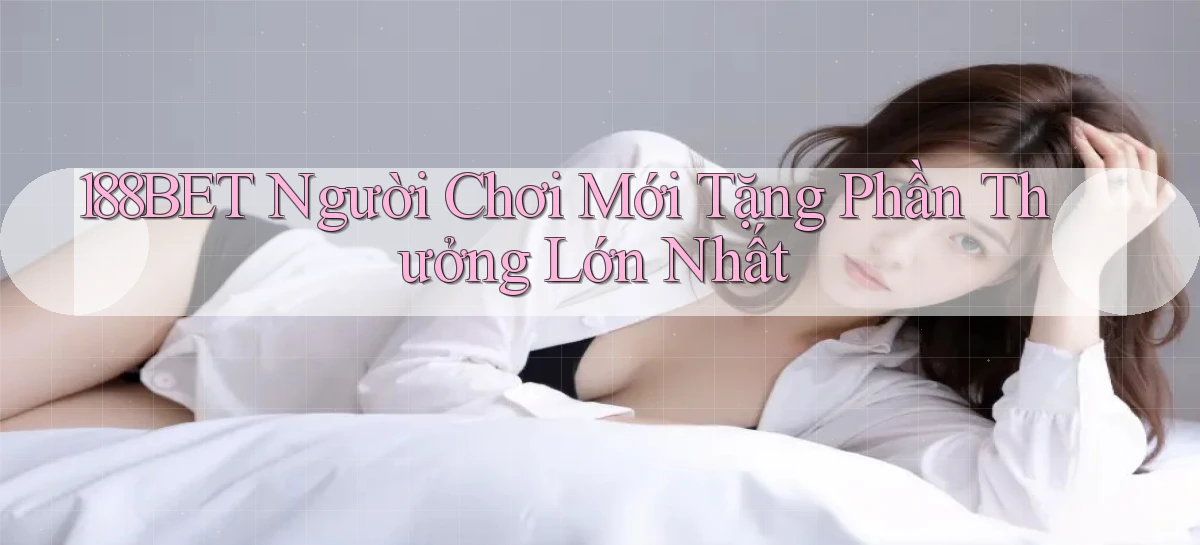 188bet  người chơi mới tặng phần thưởng lớn nhất