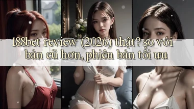 188bet review (2026) thật so với bản cũ hơn, phiên bản tối ưu