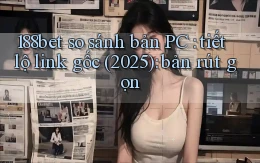 188bet so sánh bản PC tiết lộ link gốc (2025) bản rút gọn