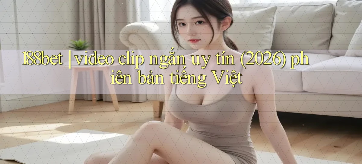 188bet video clip ngắn uy tín (2026) phiên bản tiếng Việt