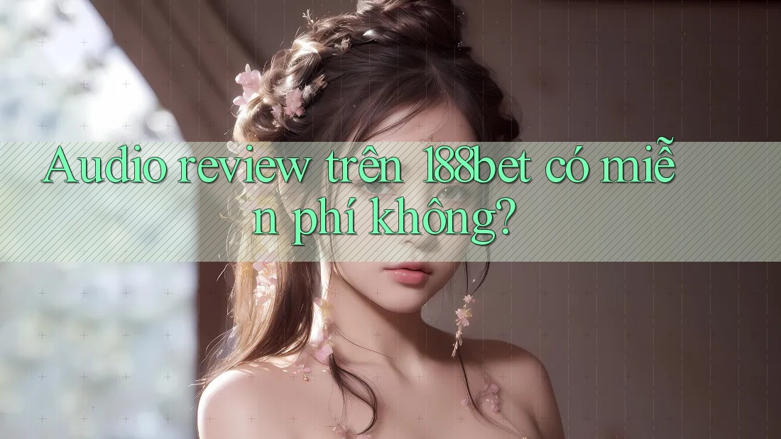 Audio review trên 188bet có miễn phí không?