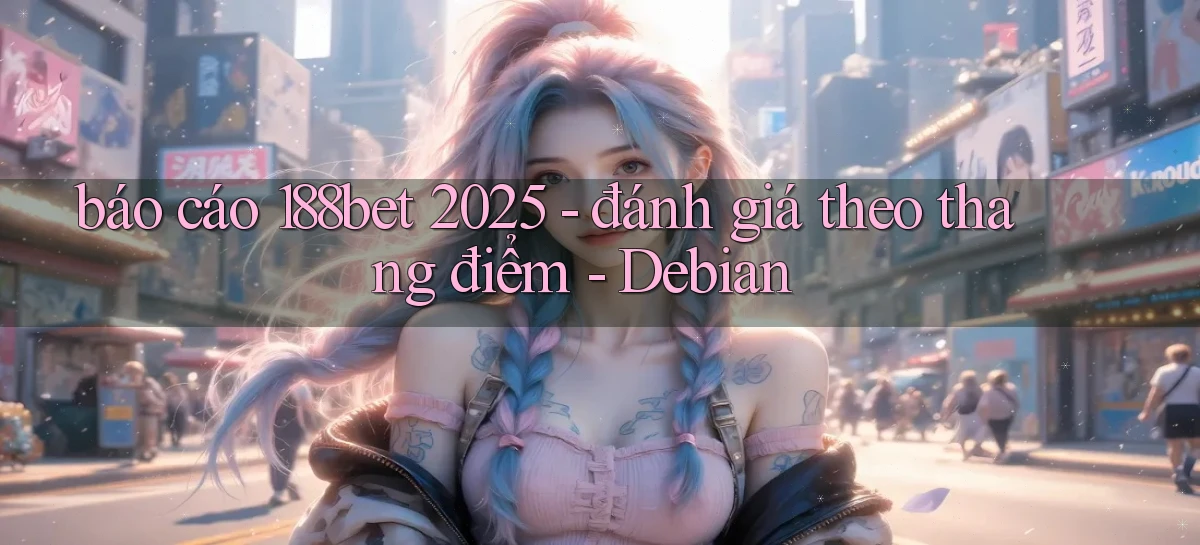 báo cáo 188bet 2025   đánh giá theo thang điểm   Debian