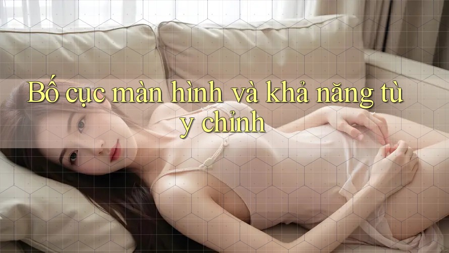 Bố cục màn hình và khả năng tùy chỉnh