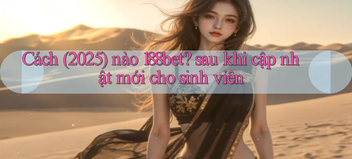 Cách (2025) nào 188bet sau khi cập nhật mới cho sinh viên