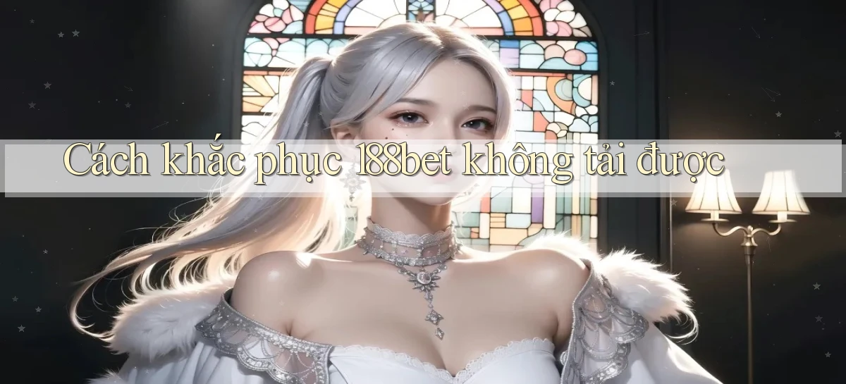 Cách khắc phục 188bet không tải được
