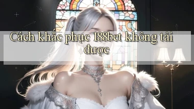 Cách khắc phục 188bet không tải được