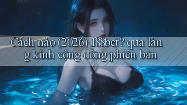Cách nào (2026) 188bet qua lăng kính cộng đồng phiên bản