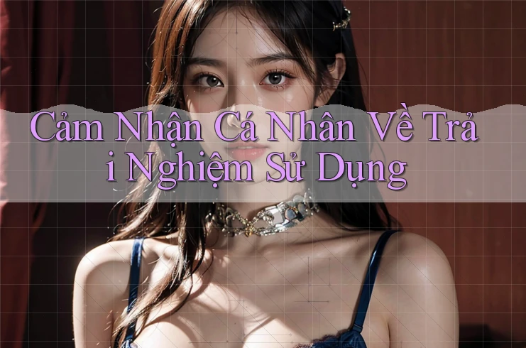 Cảm Nhận Cá Nhân Về Trải Nghiệm Sử Dụng Cảm Nhận Cá Nhân Về Trải Nghiệm Sử Dụng