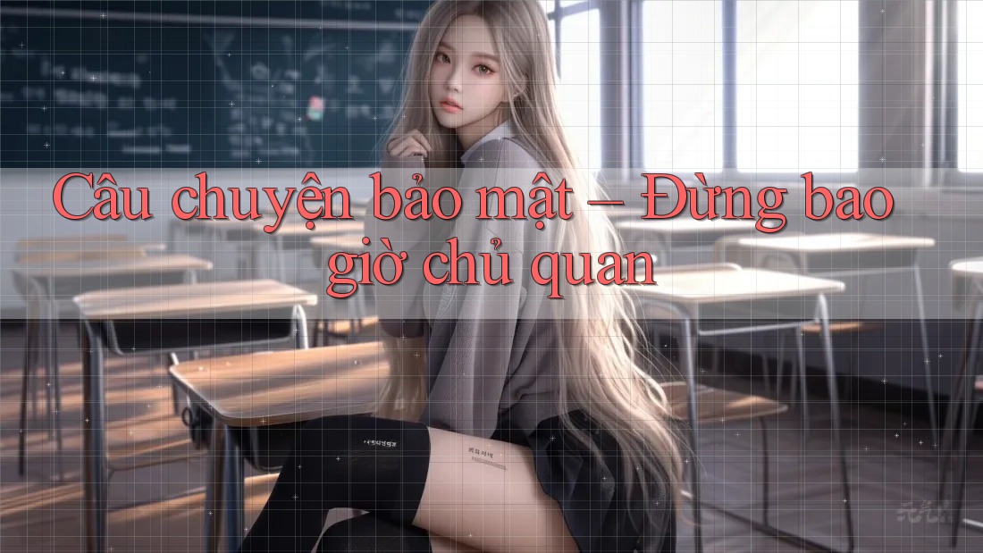 Câu chuyện bảo mật – Đừng bao giờ chủ quan Câu chuyện bảo mật – Đừng bao giờ chủ quan