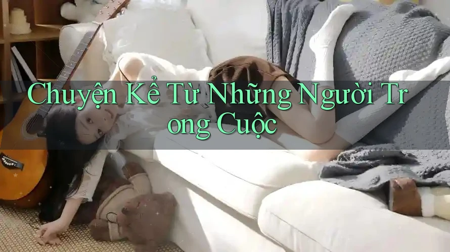 Chuyện Kể Từ Những Người Trong Cuộc Chuyện Kể Từ Những Người Trong Cuộc