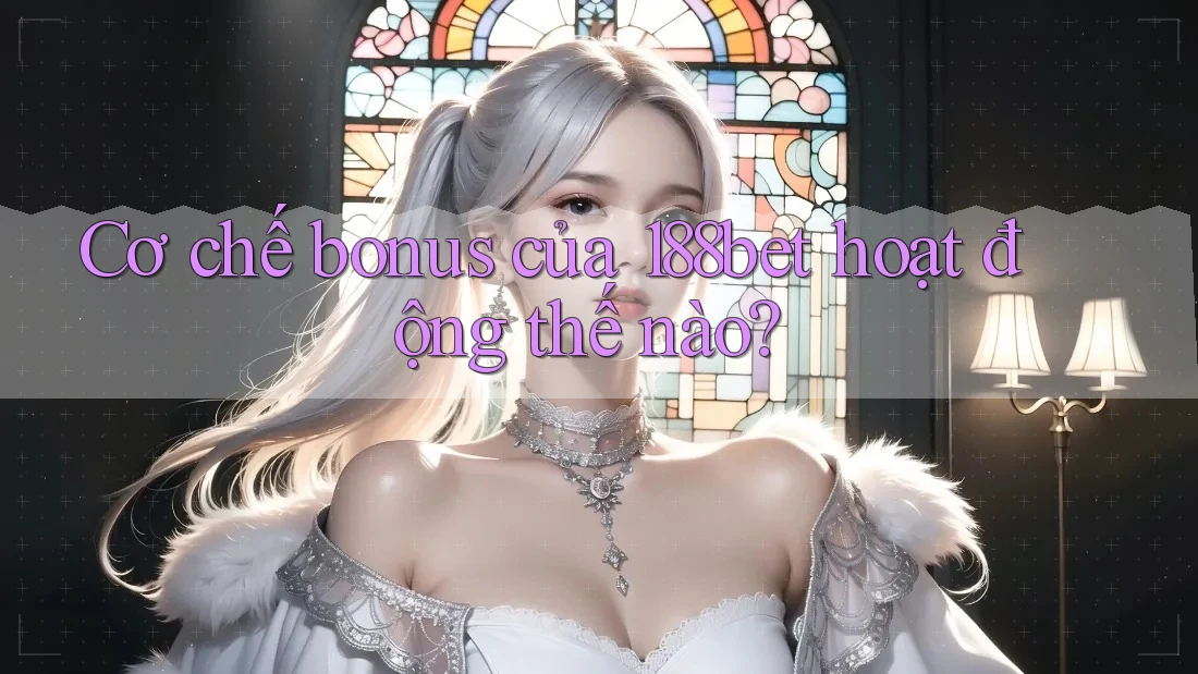 Cơ chế bonus của 188bet hoạt động thế nào? Cơ chế bonus của 188bet hoạt động thế nào?