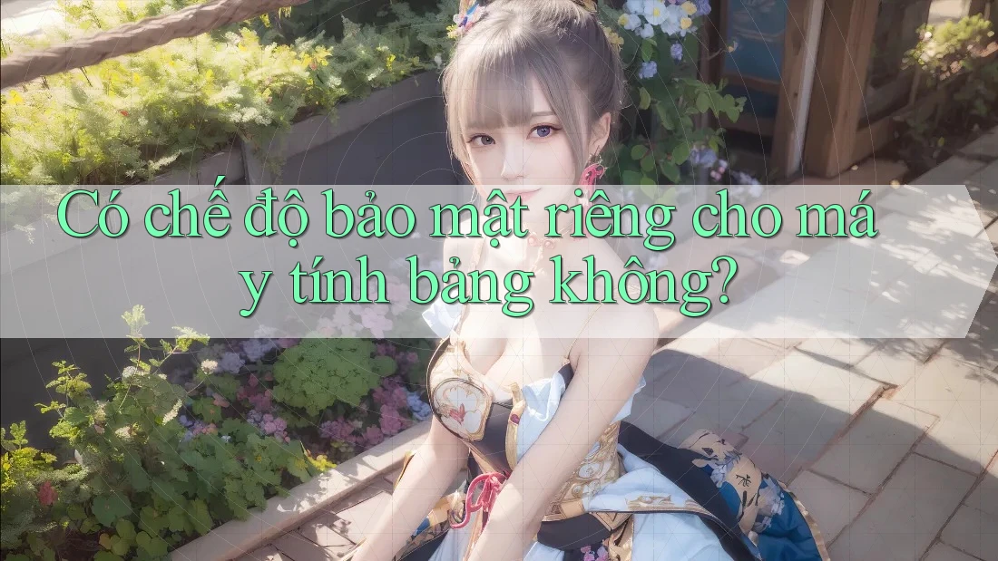 Có chế độ bảo mật riêng cho máy tính bảng không? Có chế độ bảo mật riêng cho máy tính bảng không?