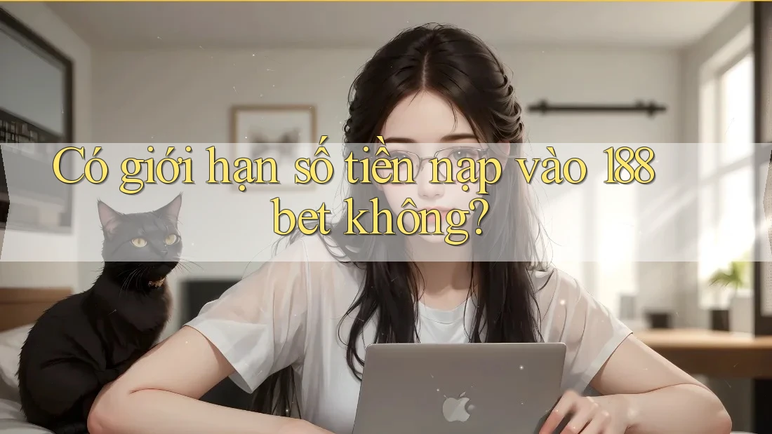 Có giới hạn số tiền nạp vào 188bet không?