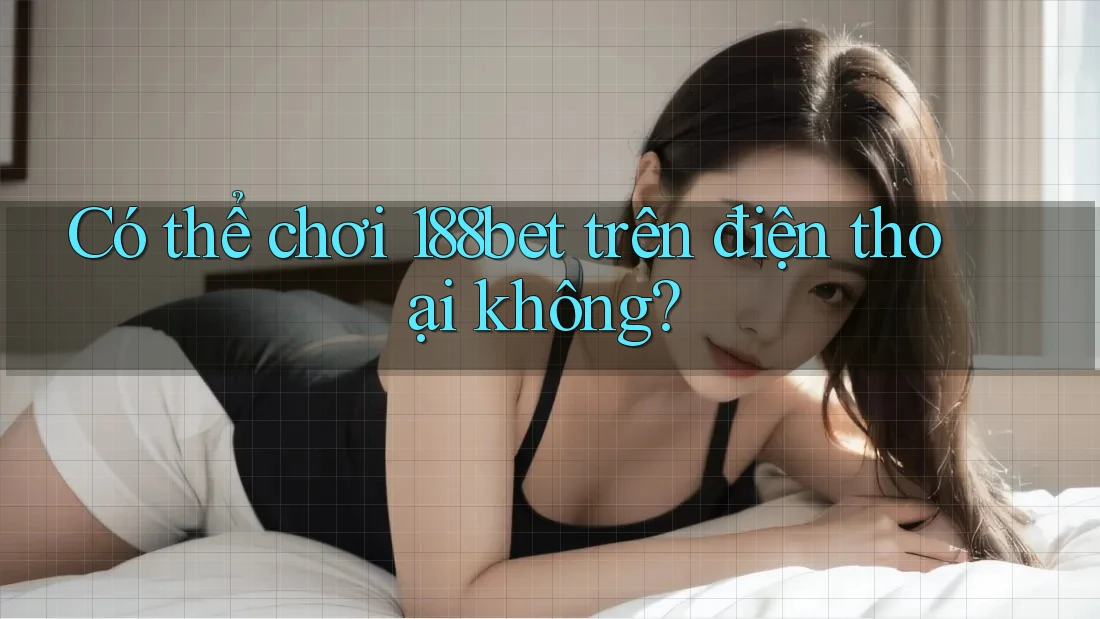 Có thể chơi 188bet trên điện thoại không?