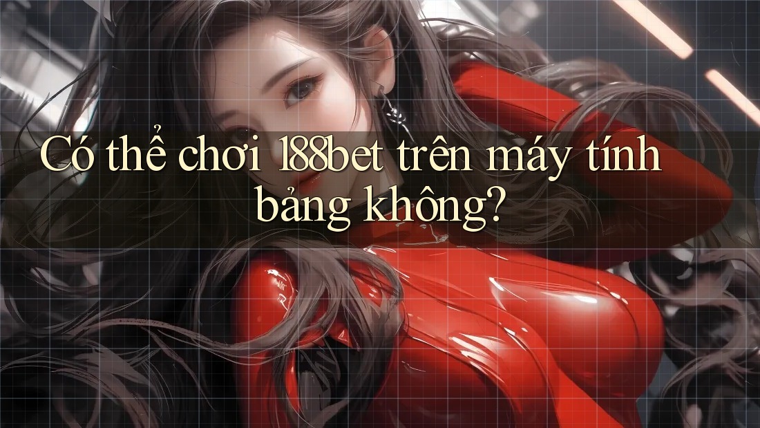 Có thể chơi 188bet trên máy tính bảng không?