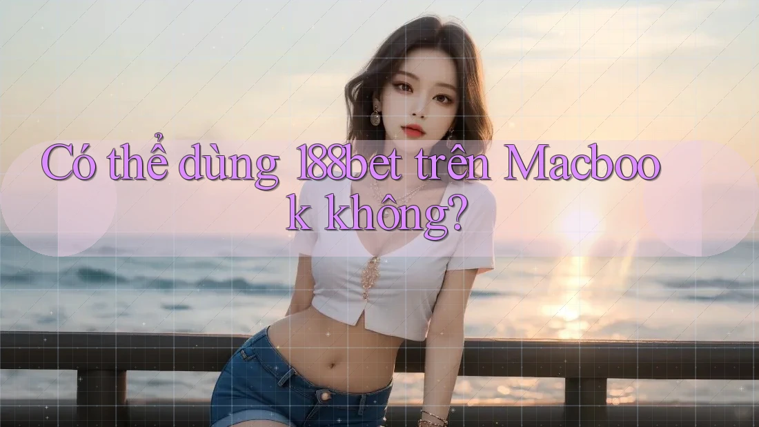 Có thể dùng 188bet trên Macbook không?