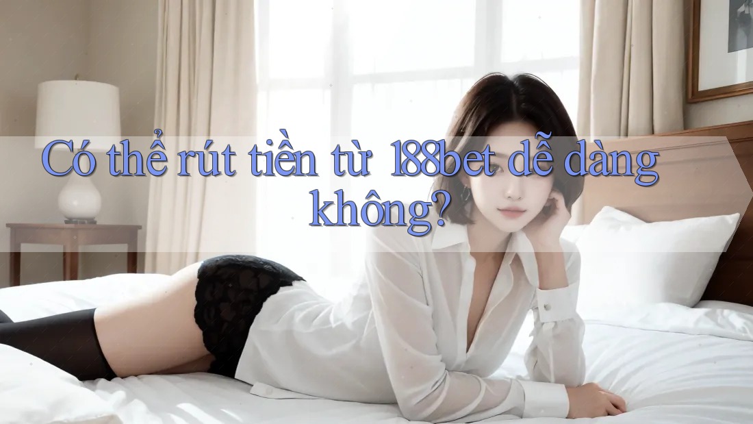 Có thể rút tiền từ 188bet dễ dàng không?