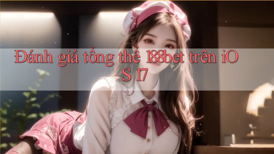 Đánh giá tổng thể 188bet trên iOS 17